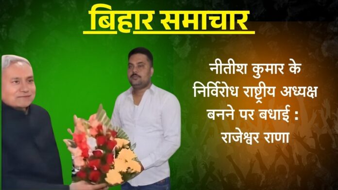 नीतीश कुमार के निर्विरोध राष्ट्रीय अध्यक्ष बनने पर बधाई: राजेश्वर राणा